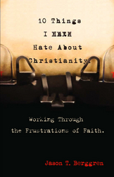 10 Things I Hate About Christianity: Working Through the Frustrations of Faith