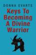 Keys To Becoming A Devine Warrior Is A Coherent, Logical Expression of...