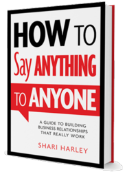 How to Say Anything to Anyone: A Guide to Building Business Relationships That Really Work by Shari Harley