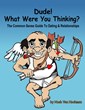 Dude! What Were You Thinking? A Common Sense Guide to Dating and...