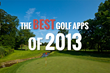 The Best Golf Apps of 2013: the 5 Apps That Every Golfer Must Have