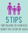 Five Tips for Talking to Kids About the Story of Jesus