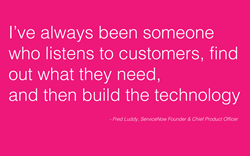 I’ve always been someone who listens to customers, find out what they need, and then build the technology.