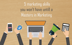 5 Marketing Skills You Won’t Have Until a Masters in Marketing