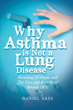 New Book “Why Asthma Is Not a Lung Disease” Features Author Daniel Ares’s Investigation Into User-Proven Medical Solutions Not Offered by Doctors for Serious Conditions