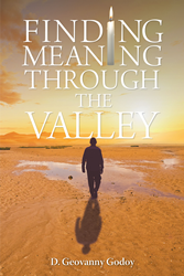 D Geovanny Godoy S Newly Released Finding Meaning Through The Valley Is A Stirring Book That Will Take The Readers On An Impelling Discovery About Life