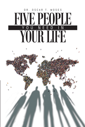 Dr. Oscar T. Moses's newly released “Five People You Need In Your Life” is a fundamental guide that helps the readers connect to those people who matter to them
