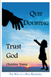 Christine Young’s newly released “Quit Doubting, Trust God” is a heartfelt exploration of the author’s personal and spiritual life experiences