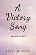 Sarah Dickens’s newly released “A Victory Song: Beneath The Veil” is a powerful memoir with a message of hope and encouragement that explores mental illness