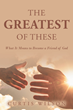 Curtis Wilson’s newly released “The Greatest Of These: What It Means to Become a Friend of God” is an enjoyable guide to fully understanding mankind’s connection to God