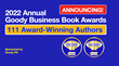 The Annual Goody Business Book Awards announces 111 Winners and Finalists for their 2022 book awards in 45 Categories and 10 Genres to help shine a light on authors making a difference with words.