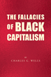 Author Charles Wells’s new book “The Fallacies of Black Capitalism” is a thorough examination of Black capitalism and the challenges it has faced since its inception