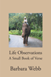 Author Barbara Webb’s new book “Life Observations: A Small Book of Verse” is a mesmerizing book of poetry that ignites feelings of wonder among readers.