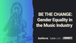 Believe and TuneCore Unveil Third Annual BE THE CHANGE: Gender Equality Study Alongside Research and Data Partner Luminate, In Celebration of International Women&#39;s Day