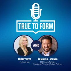 Acara Partners Co-Founder & CEO and Princeton Medspa Partners President, Francis Acunzo, to Make Quarterly Appearances on PatientNow’s True to Form Podcast