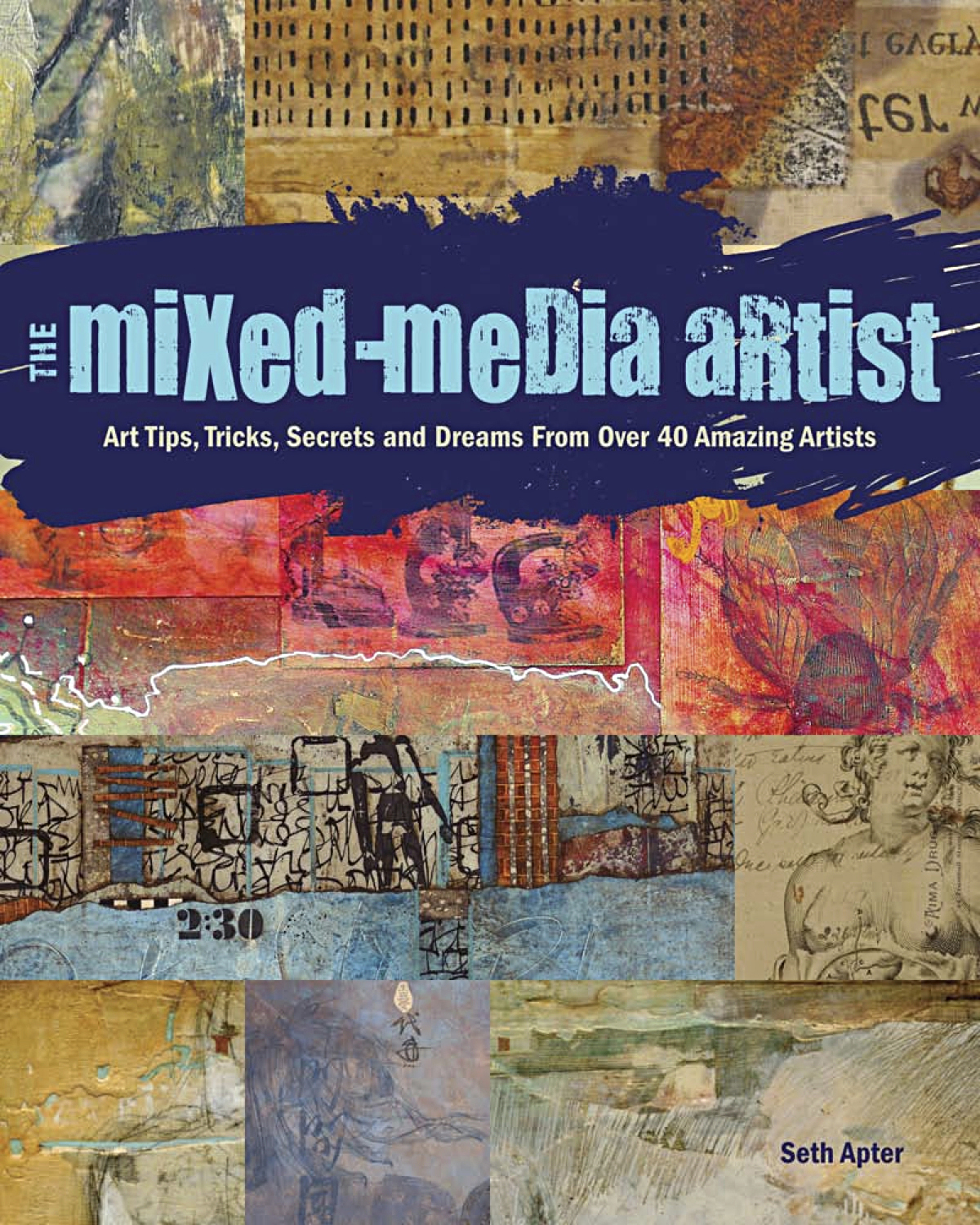 The Mixed-Media Artist: Art Tips, Tricks, Secrets and Dreams From Over 40 Amazing Artists, by Seth Apter