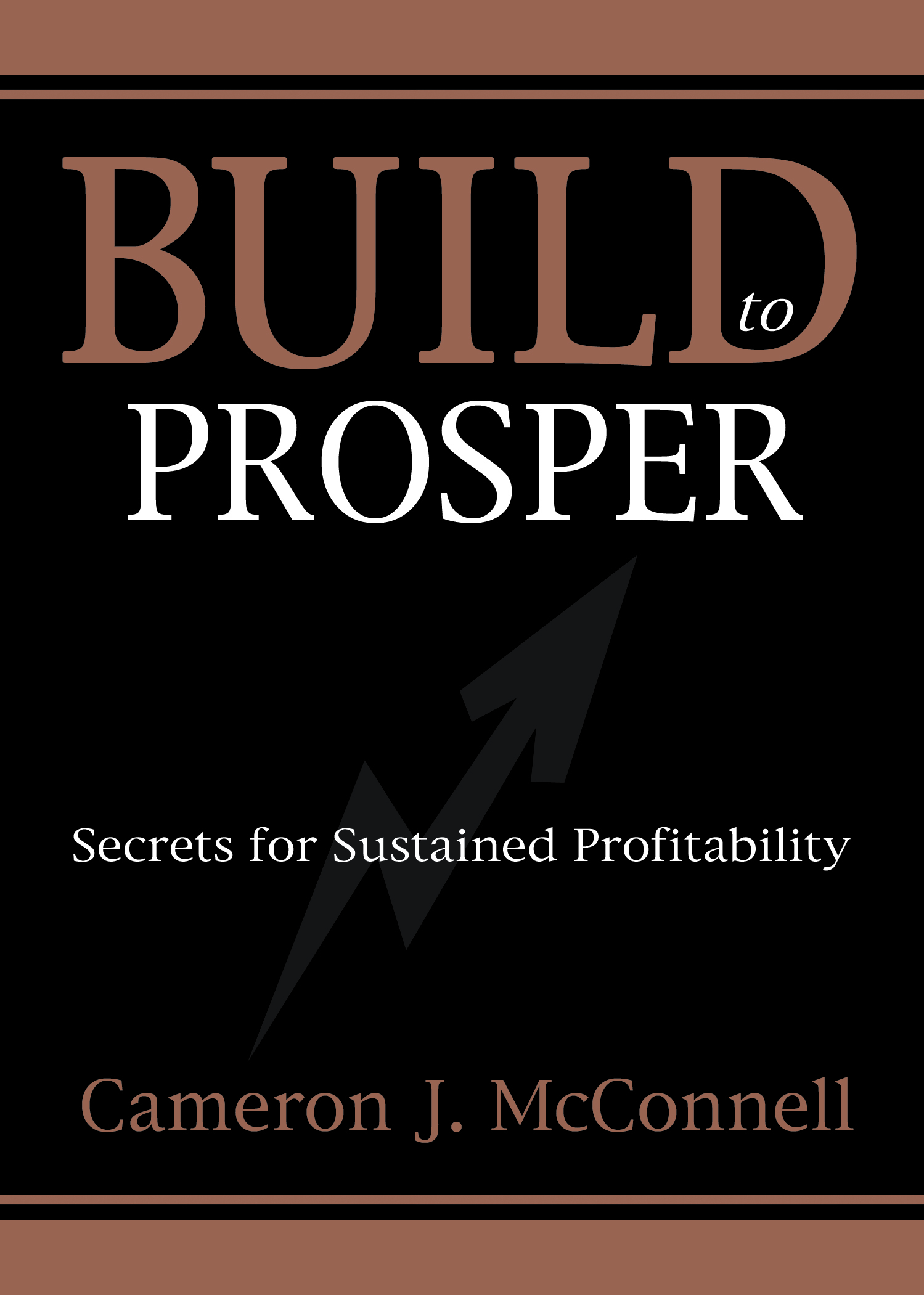 "Build to Prosper: Secrets for Sustained Profitability" by Cameron J. McConnell