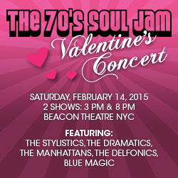 The 70's Soul Jam Valentine's Day Concert returns to NYC's Beacon Theatre on Saturday, February 14, 2015 featuring The Stylistics, The Dramatics, The Manhattans, The Delfonics, and Blue Magic.