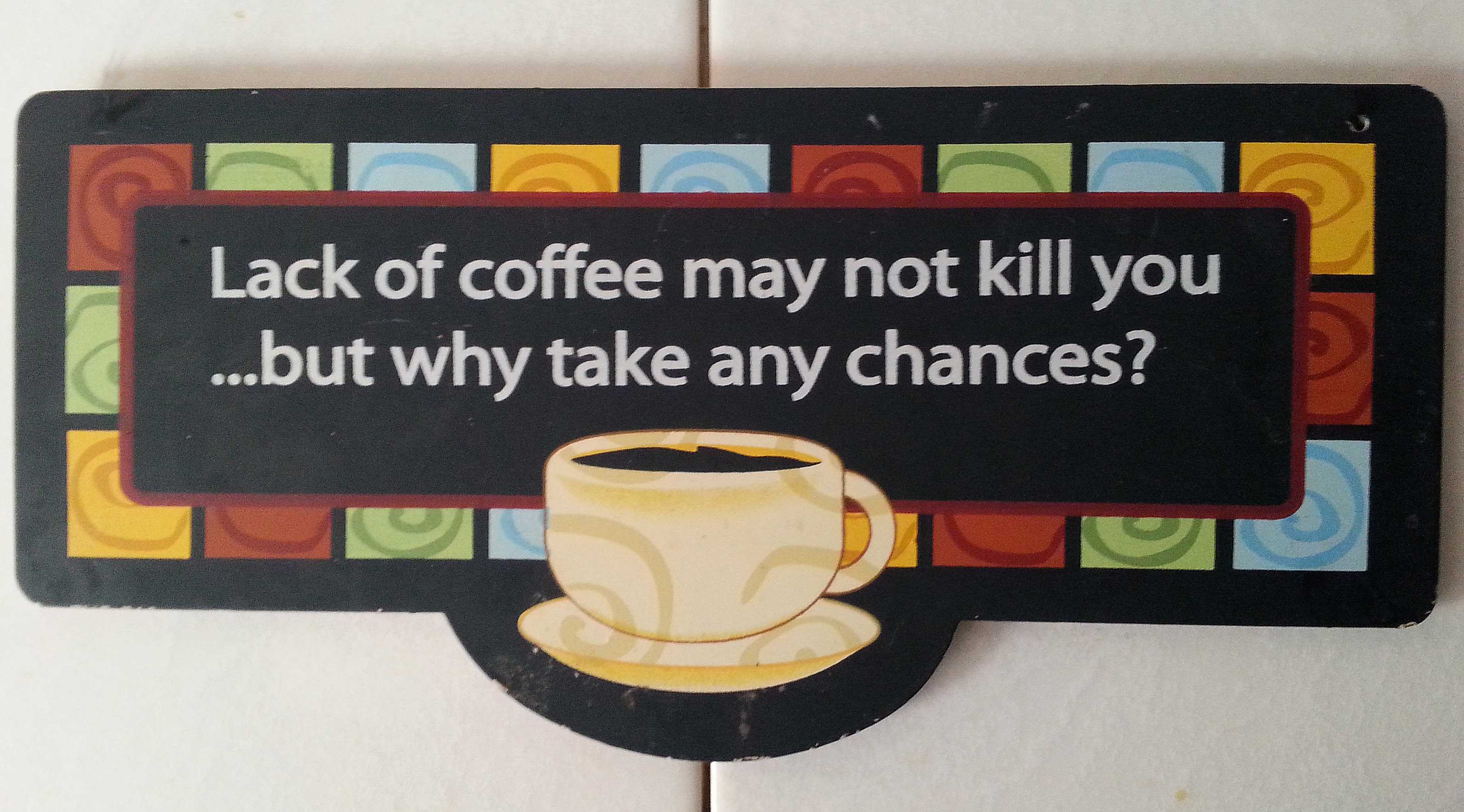 Lack of coffee may not kill you, but why take any chances?