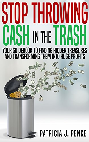 Stop Throwing Cash in the Trash: Your Guidebook to Finding Hidden Treasures and Transforming Them into Huge Profits