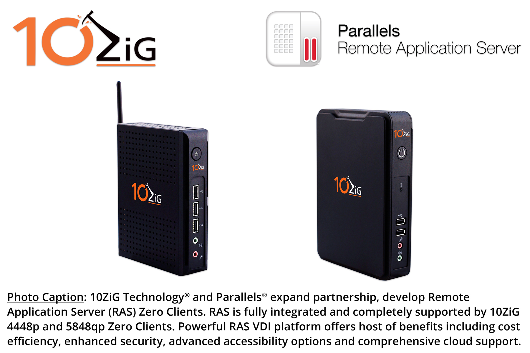 10ZiG Technology® and Parallels® expand partnership, develop Remote Application Server (RAS) Zero Clients. Powerful RAS VDI platform offers host of benefits including cost efficiency, cloud support.
