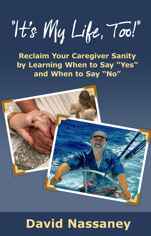 Dave Nassaney's 6th book, It's My Life, Too! Regain Your Caregiver Sanity by Learning When to Say "Yes" and When to Say "No" https://www.amazon.com/Its-My-Life-Too-Caregiver/dp/1938015770/ref=sr_1_2?i