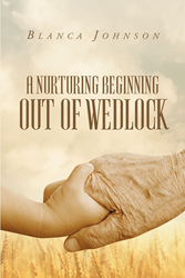 Blanca Johnson’s Newly Released “A Nurturing Beginning Out of Wedlock ...