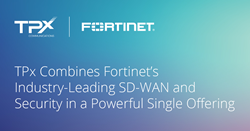 TPx Combines Fortinet’s Industry-Leading SD-WAN and Security in a Powerful Single Offering