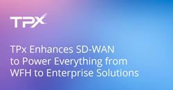 TPx Enhances SD-WAN to Power Everything from Work-from-Home to Full-Scale Enterprise Solutions