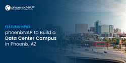 phoenixNAP Announces Expansion with New Data Center Campus in Phoenix, Arizona