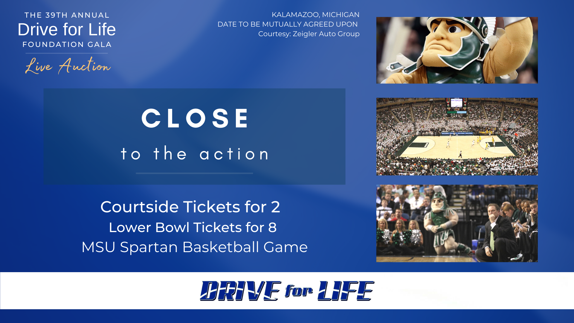 LIVE AUCTION EXPERIENCE: Close to the Action - Available at the 39th Annual Drive for Life Foundation Monday, September 13, 2021 at 6:30 p.m. at the Radisson Plaza Hotel in Kalamazoo, Mich.