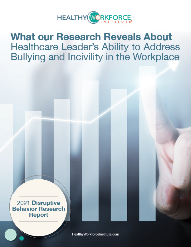 The 2021 Disruptive Behavior Research Report is available at healthyworkforceinstitute.com