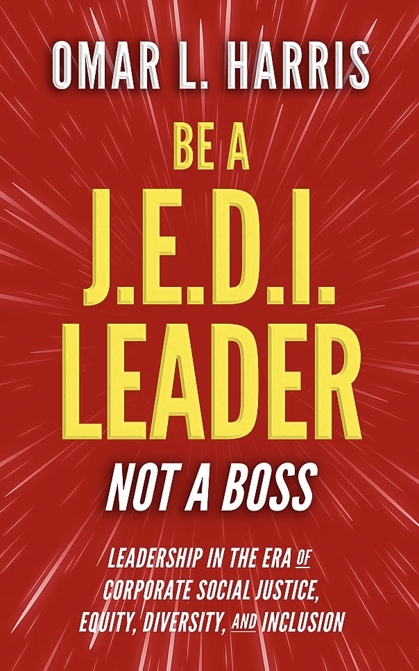 Be a J.E.D.I. Leader, Not a Boss - Leadership in the Era of Corporate Social Justice, Equity, Diversity and Inclusion by Intent Consulting Founder Omar L. Harris