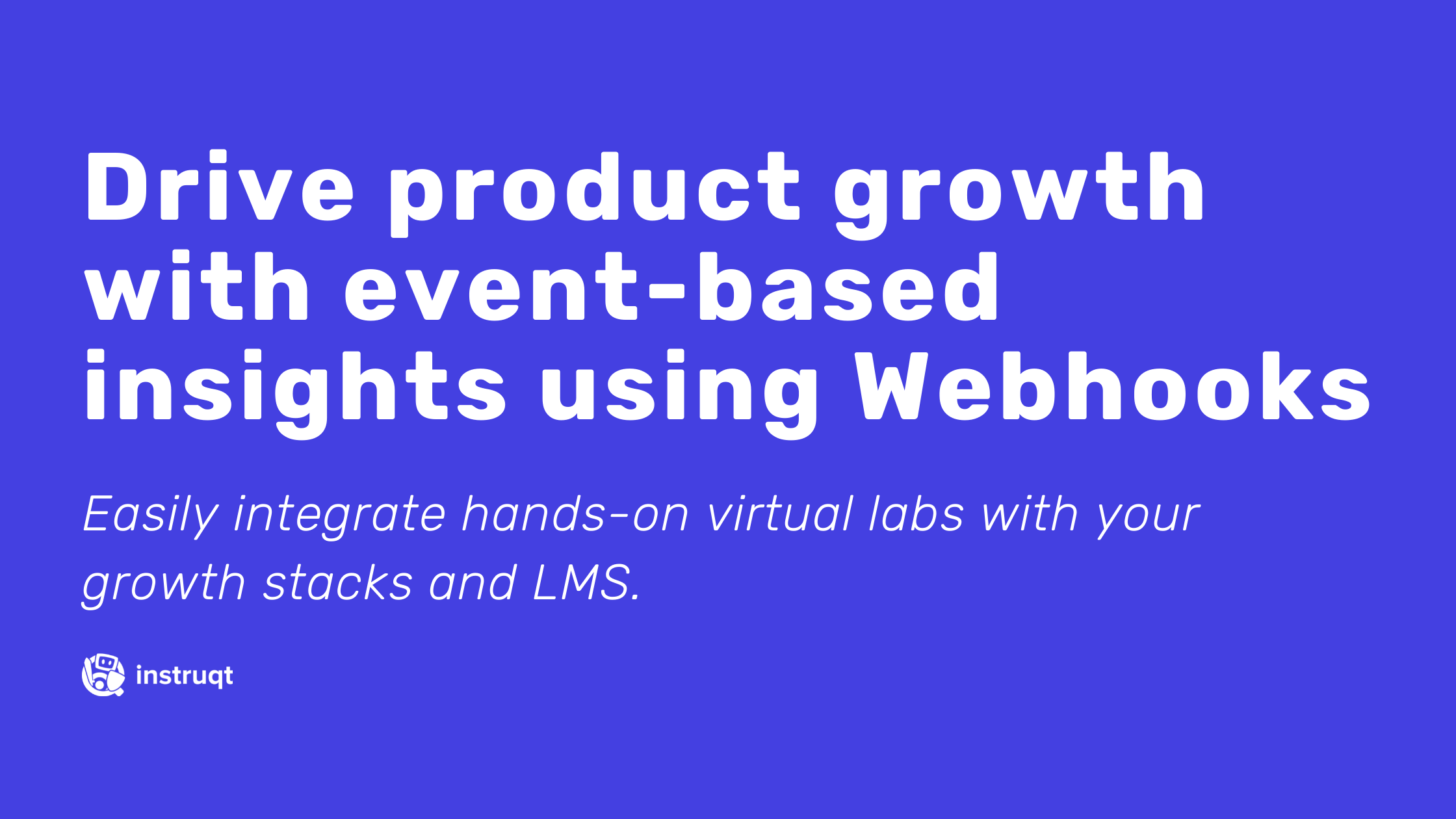Sell more, market, and train better with extraordinary visibility and insights using webhook integrations on Instruqt.