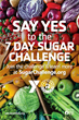 Text reading "Say YES to the 7 Day Sugar Challenge" sits on top of colorful photo of fruits and veggies