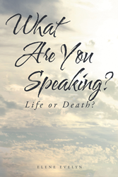 Elene Evelyn's Newly Released "What Are You Speaking?: Life Or Death ...