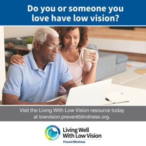 Prevent Blindness invites low vision patients and caregivers to visit the online Living Well with Low Vision resource.