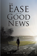 Dr. Candace L. Wilson’s newly released “The Ease of the Good News” is an engaging discussion of how to find connections in one’s spiritual life