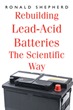 Ronald Shepherd’s newly released “Rebuilding Lead-Acid Batteries: The Scientific Way” is an informative guide to understanding lead-acid batteries