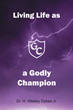 Dr. H. Wesley Dykes Jr.’s newly released “Living Life as a Godly Champion” is an encouraging discussion of living with purpose and having faith in Jesus Christ