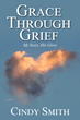 Cindy Smith’s newly released “Grace through Grief: My Story, His Glory” is a heart-wrenching journey of healing following significant losses.