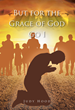 Judy Hood’s newly released “But for the Grace of God Go I” offers readers a collection of inspired writings that celebrate God