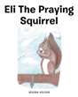Regina Holder’s newly released “Eli the Praying Squirrel” is a sweet tale of the unexpected lessons learned from a friendly squirrel.