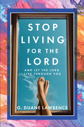 G. Duane Lawrence’s newly released “Stop Living for the Lord: and let the Lord live through you” is a motivating opportunity to recenter one’s spiritual life