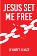 Jennifer Ulysse’s newly released “Jesus Set Me Free” is a compelling look into the author’s journey of personal and spiritual growth