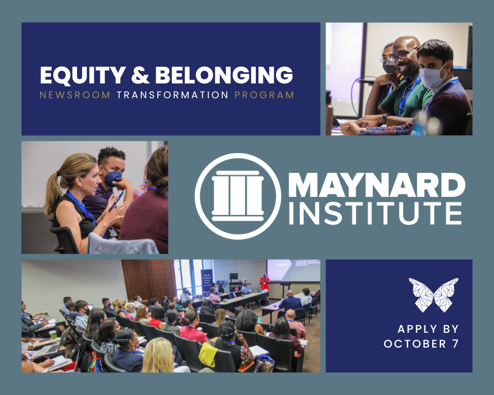 Applications for the Maynard Institute Equity and Belonging Newsroom Transformation Program are due Oct. 7, 2022.