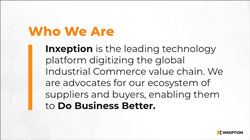 Inxeption is the leading technology platform digitizing the global Industrial Commerce value chain. We are advocates for our ecosystem of suppliers and buyers, enabling them to do business better.