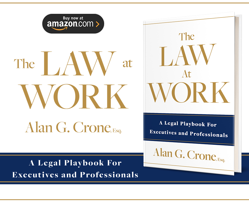 Alan G. Crone, Employment Law Attorney and CEO/Founder of The Crone Law Firm, announces his new book: “The Law at Work – A Legal Playbook For Executives and Professionals” (Feb 2023) is now available.