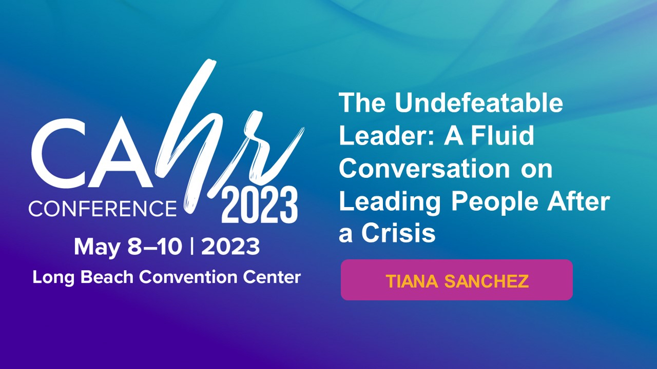 TSI CEO Tiana Sanchez will lead a Specialty Track: Executive Leadership discussion at the CA HR Conference 2023 called: “The Undefeatable Leader: a Fluid Conversation on Leading People After a Crisis”